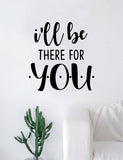I'll Be There For You Quote Wall Decal Sticker Room Art Vinyl Home Decor Living Room Bedroom Inspirational Friends TV Show