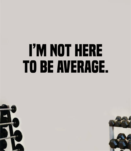 I'm Not Here To Be Average Wall Decal Home Decor Bedroom Room Vinyl Sticker Art Teen Work Out Quote Beast Gym Fitness Lift Strong Inspirational Motivational Health