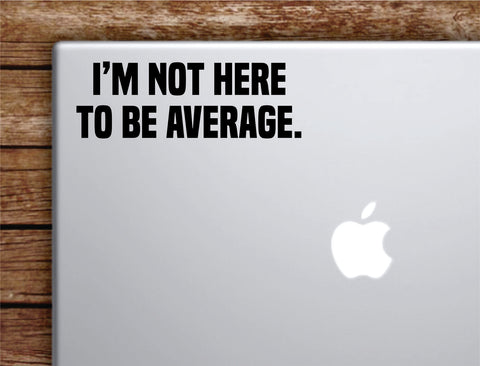 I'm Not Here To Be Average Laptop Wall Decal Sticker Vinyl Art Quote Macbook Apple Decor Car Window Truck Kids Baby Teen Inspirational Gym Fitness Lift Sports