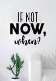 If Not Now When Quote Decal Sticker Wall Vinyl Art Home Decor Decoration Teen Inspire Inspirational Motivational Living Room Bedroom
