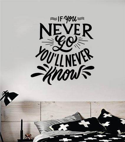 If You Never Go You'll Never Know Wall Decal Sticker Vinyl Art Bedroom Room Home Decor Inspirational Motivational Teen Baby Nursery School Adventure Travel