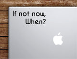 If Not Now When V2 Laptop Wall Decal Sticker Vinyl Art Quote Macbook Decor Car Window Truck Kids Baby Teen Inspirational Girls Boys