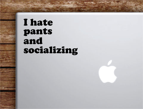 I Hate Pants and Socializing Laptop Wall Decal Sticker Vinyl Art Quote Macbook Decor Car Window Truck Kids Baby Teen Inspirational Girls Boys Funny Cute