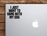 I Just Want to Hang With My Dog Laptop Wall Decal Sticker Vinyl Art Quote Macbook Apple Decor Car Window Truck Kids Baby Teen Inspirational Girls Animals Puppy