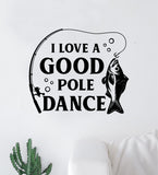 I Love A Good Pole Dance Wall Decal Sticker Vinyl Art Bedroom Room Decor Quote Vacation Relax Boat Lake Summer Man Cave River Ocean Men Dad Family Fisherman Nature Fish