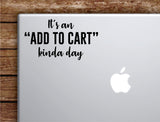 It's An Add To Cart Kinda Day Laptop Wall Decal Sticker Vinyl Art Quote Macbook Apple Decor Car Window Truck Teen Inspirational Girls Funny