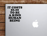 It Costs 0 Kind Human Being Laptop Wall Decal Sticker Vinyl Art Quote Macbook Decor Car Window Truck Kids Baby Teen Inspirational Girls Boys