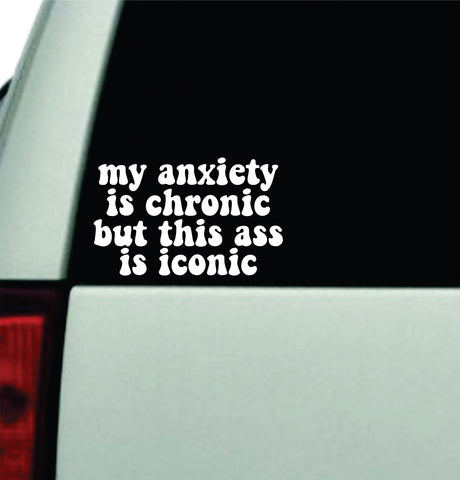 My Anxiety Is Chronic But This Ass Is Iconic Car Decal Truck Window Windshield Rearview JDM Bumper Sticker Vinyl Quote Boy Funny Girls Mom Milf Women Trendy Aesthetic Bestie