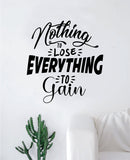 Nothing to Lose Everything to Gain Quote Wall Decal Sticker Bedroom Room Art Vinyl Inspirational Motivational Kids Teen Gym Fitness Adventure Good Vibes