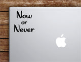 Now or Never V2 Laptop Wall Decal Sticker Vinyl Art Quote Macbook Apple Decor Car Window Truck Teen Inspirational Girls
