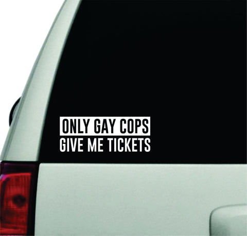 Only Gay Cops Give Me Tickets Wall Decal Car Truck Window Windshield JDM Sticker Vinyl Lettering Racing Quote Boy Girl Funny Men Dad