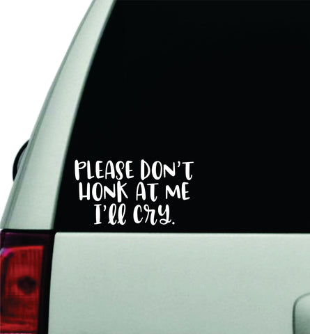 Please Don't Honk At Me I'll Cry V2 Wall Decal Car Truck Window Windshield JDM Sticker Vinyl Lettering Racing Quote Boy Girl Funny Mom Cute