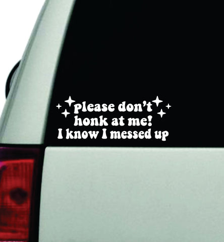 Please Don't Honk At Me I Know I Messed Up Car Decal Truck Window Windshield JDM Bumper Sticker Vinyl Quote Boy Girls Funny Mom Milf Women Trendy Cute Aesthetic