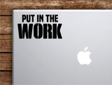 Put In The Work V2 Laptop Wall Decal Sticker Vinyl Art Quote Macbook Apple Decor Car Window Truck Kids Baby Teen Inspirational Gym Fitness Lift Sports