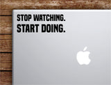 Stop Watching Start Doing Laptop Wall Decal Sticker Vinyl Art Quote Macbook Apple Decor Car Window Truck Kids Baby Teen Inspirational Gym Fitness Lift Sports