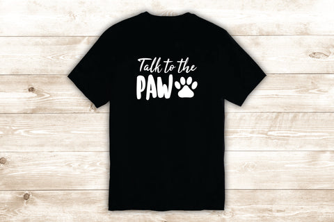 Talk to the Paw T-Shirt Tee Shirt Vinyl Heat Press Custom Quote Inspirational Funny Girls Teen Dog Puppy Animal
