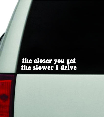 The Closer You Get The Slower I Drive Car Decal Truck Window Windshield JDM Bumper Sticker Vinyl Quote Boy Girls Funny Mom Milf Women Trendy Cute Aesthetic