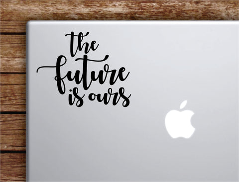 The Future Is Ours Laptop Wall Decal Sticker Vinyl Art Quote Macbook Apple Decor Car Window Truck Teen Inspirational Girls