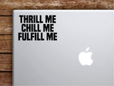 Thrill Me Chill Me Fulfill Me Laptop Wall Decal Sticker Vinyl Art Quote Macbook Apple Decor Car Window Truck Teen Inspirational Girls