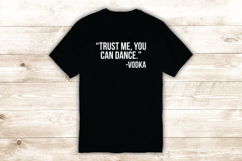 Trust Me You Can Dance T-Shirt Tee Shirt Vinyl Heat Press Custom Quote Inspirational Girls Funny Drink