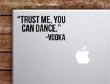 Trust Me You Can Dance Laptop Apple Macbook Car Quote Wall Decor Decal Sticker Art Vinyl Inspirational Motivational Good Vibes Funny Adult Drinks Shots Party
