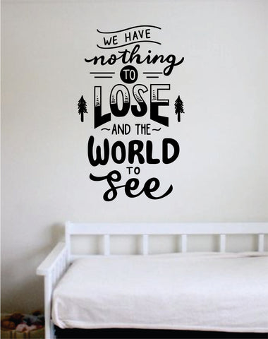 We Have Nothing to Lose and the World to See Decal Quote Home Room Decor Decoration Art Vinyl Sticker Inspirational Motivational Adventure Teen Travel Wanderlust Explore Family