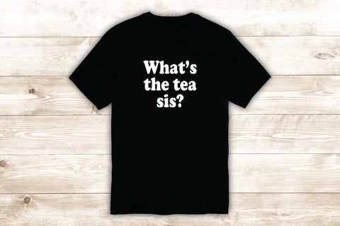 What's the Tea Sis T-Shirt Tee Shirt Vinyl Heat Press Custom Quote Inspirational Girls Funny Cute Meme