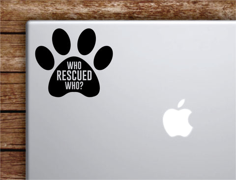 Who Rescued Who Dog Paw Laptop Apple Macbook Car Quote Wall Decal Sticker Art Vinyl Inspirational Puppy Animals Paw Print Cute Adopt Doggy