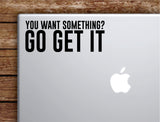 You Want Something Go Get It Gym Laptop Apple Macbook Car Quote Wall Decal Sticker Art Vinyl Inspirational Work Out Fitness Weights Running Buff