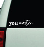 You Matter Car Decal Truck Window Windshield JDM Bumper Sticker Vinyl Quote Boy Girls Funny Mom Milf Women Trendy Cute Aesthetic Mental Health Awareness Positive Affirmations