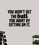 You Wont Get the Butt You Want By Sitting On It Wall Decal Home Decor Bedroom Room Vinyl Sticker Art Teen Work Out Quote Gym Girls Squat Booty Train Fitness Lift Strong Inspirational Motivational Health